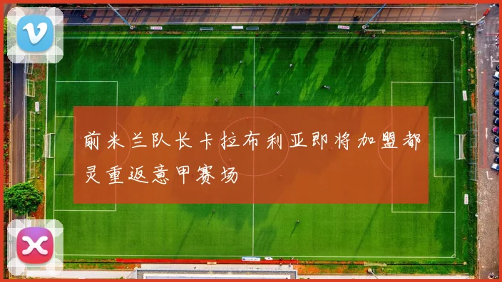 前米兰队长卡拉布利亚即将加盟都灵重返意甲赛场